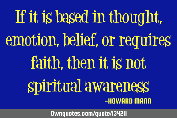 If it is based in thought, emotion, belief, or requires faith, then it is not spiritual