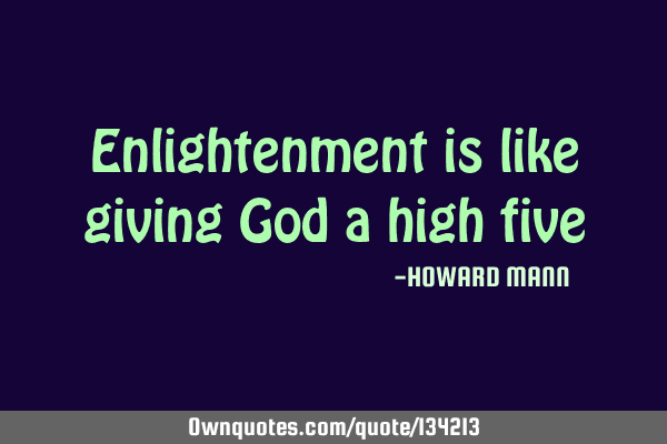 Enlightenment is like giving God a high