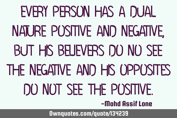Every person has a dual nature positive and negative,But his believers do no see the negative and