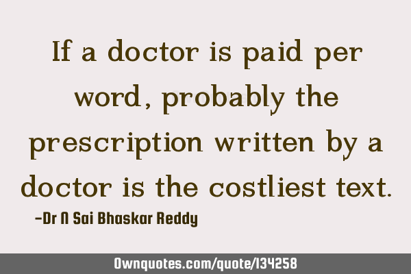 If a doctor is paid per word, probably the prescription written by a doctor is the costliest
