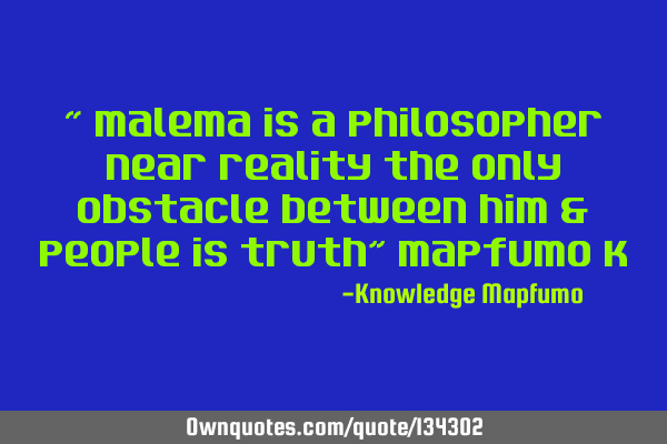 “ Malema is a philosopher near reality the only obstacle between him & people is truth” Mapfumo