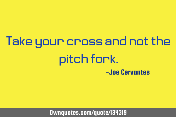 Take your cross and not the pitch