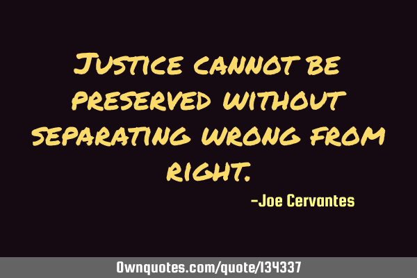 Justice cannot be preserved without separating wrong from