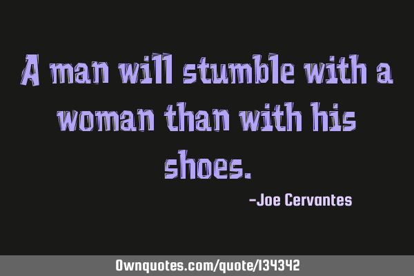 A man will stumble with a woman than with his