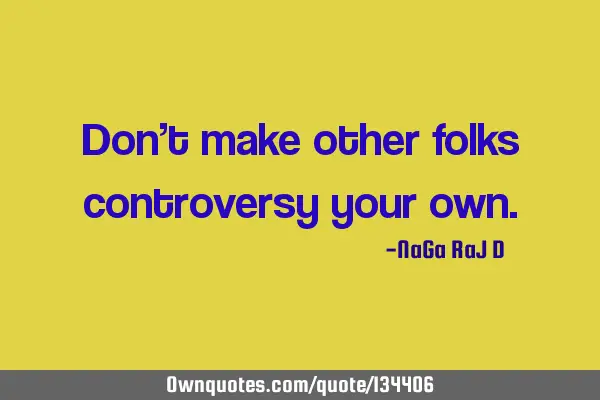 Don’t make other folks controversy your