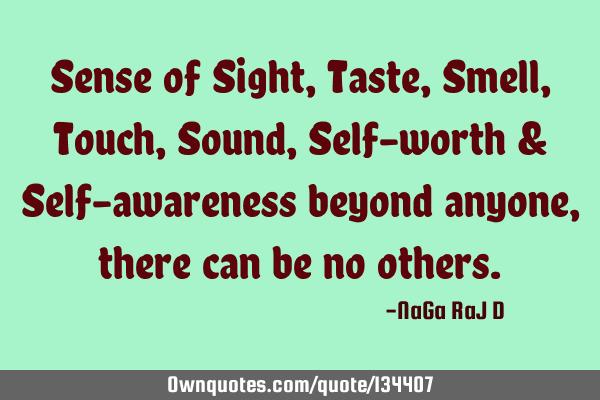 Sense of Sight, Taste, Smell, Touch, Sound, Self-worth & Self-awareness beyond anyone, there can be