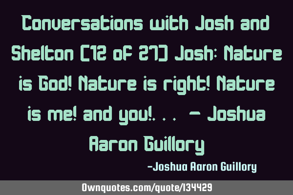 Conversations with Josh and Shelton (12 of 27) Josh: Nature is God! Nature is right! Nature is me!