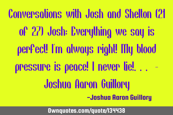 Conversations with Josh and Shelton (21 of 27) Josh: Everything we say is perfect! I