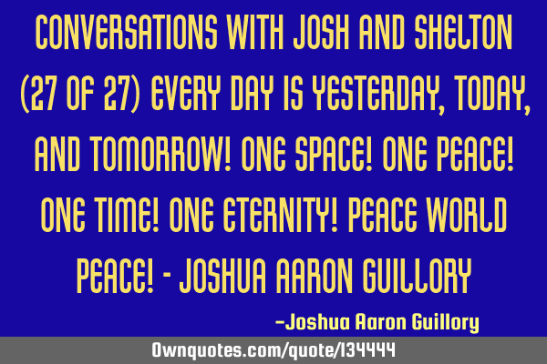 Conversations with Josh and Shelton (27 of 27) Every day is yesterday, today, and tomorrow! One
