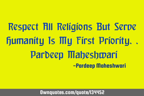 Respect All Religions But Serve Humanity Is My First Priority.. Pardeep M