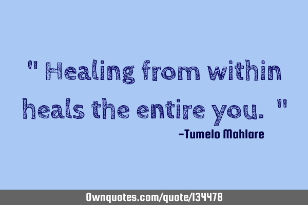 " Healing from within heals the entire you. "