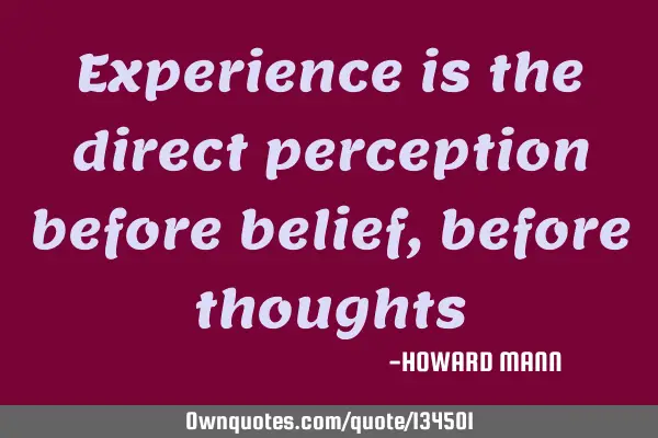 Experience is the direct perception before belief, before