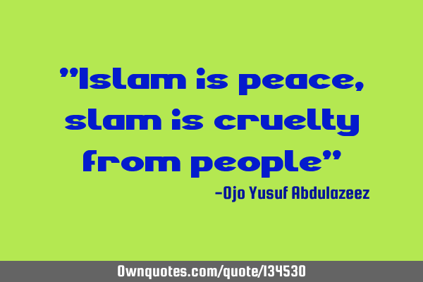 "Islam is peace, slam is cruelty from people"