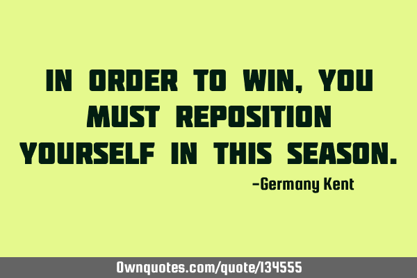 In order to win, you must reposition yourself in this