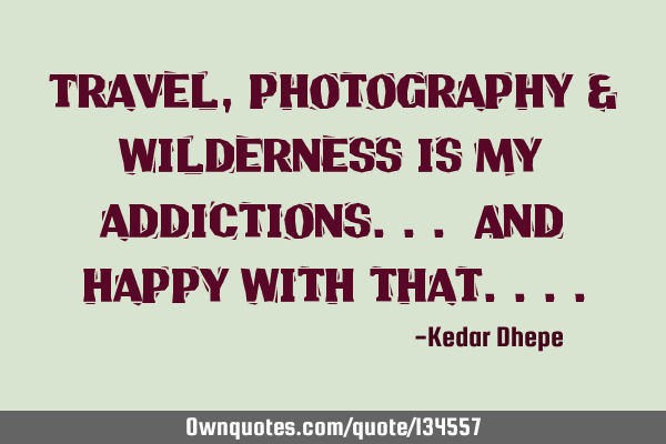 Travel , photography & wilderness is my addictions... And happy with