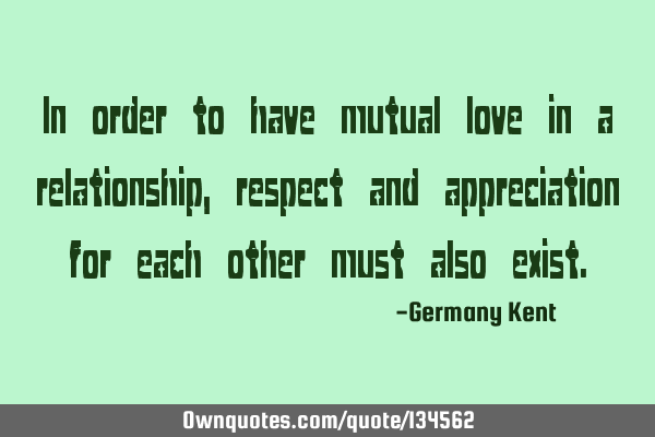 In order to have mutual love in a relationship, respect and appreciation for each other must also
