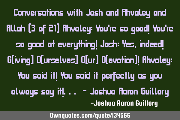 Conversations with Josh and Ahvaley and Allah (3 of 21) Ahvaley: You