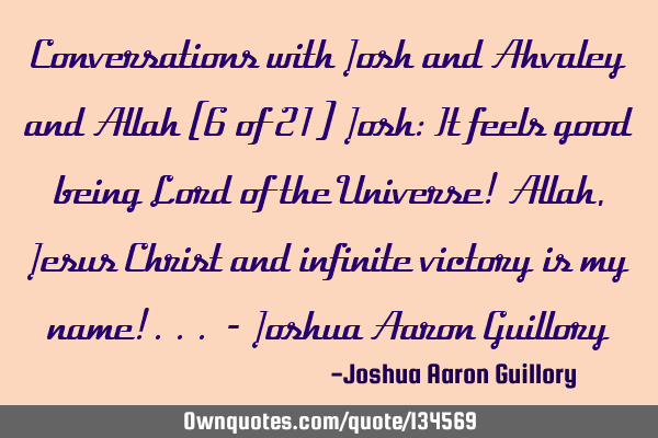Conversations with Josh and Ahvaley and Allah (6 of 21) Josh: It feels good being Lord of the U