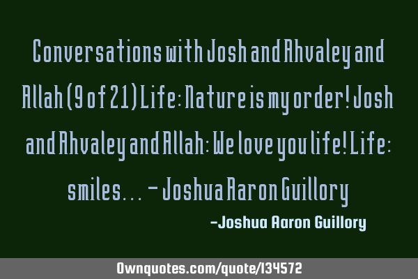 Conversations with Josh and Ahvaley and Allah (9 of 21) Life: Nature is my order! Josh and Ahvaley