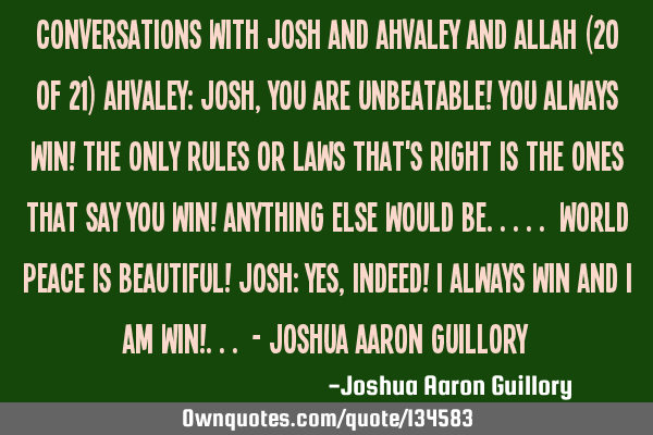 Conversations with Josh and Ahvaley and Allah (20 of 21) Ahvaley: Josh, you are unbeatable! You