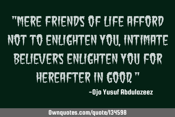 "Mere friends of life afford not to enlighten you, intimate believers enlighten you for hereafter