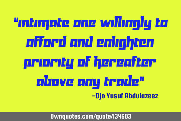 "Intimate one willingly to afford and enlighten priority of hereafter above any trade"