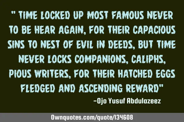 " Time locked up most famous never to be hear again, For their capacious sins to nest of evil in