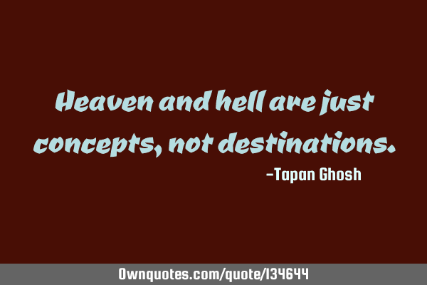 Heaven and hell are just concepts, not