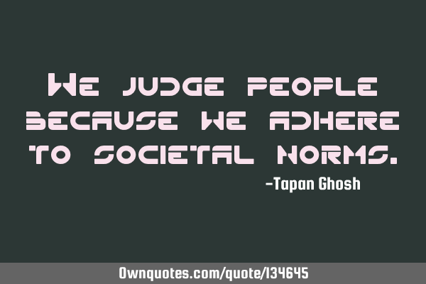 We judge people because we adhere to societal