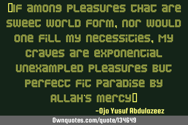 “If among pleasures that are sweet world form, nor would one fill my necessities, My craves are