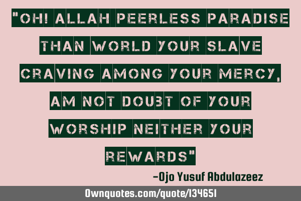 “Oh! Allah peerless Paradise than world your slave craving among your mercy,am not doubt of your