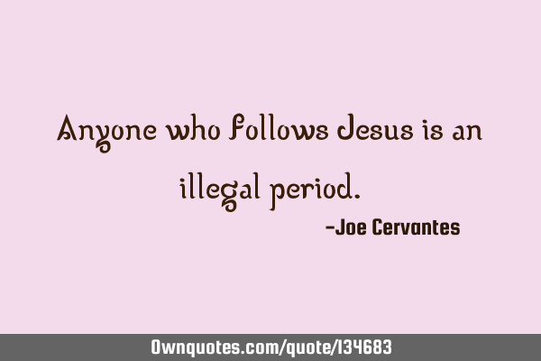 Anyone who follows Jesus is an illegal