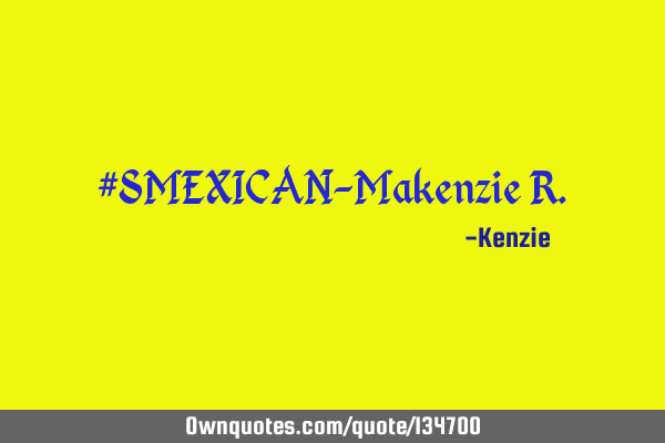#SMEXICAN-Makenzie R