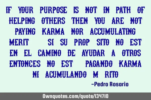If your purpose is not in path of helping others then you are not paying Karma nor accumulating M