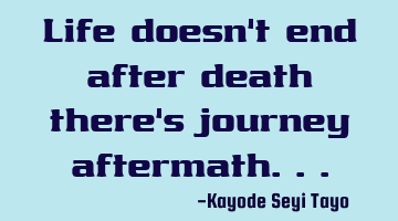 Life doesn't end after death there's journey aftermath...