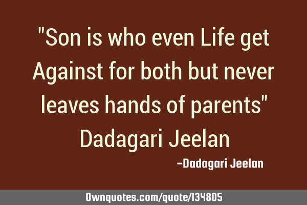 "Son is who even Life get Against for both but never leaves hands of parents" Dadagari J