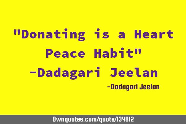 "Donating is a Heart Peace Habit" -Dadagari J