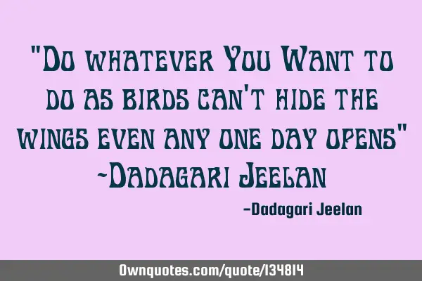 "Do whatever You Want to do as birds can