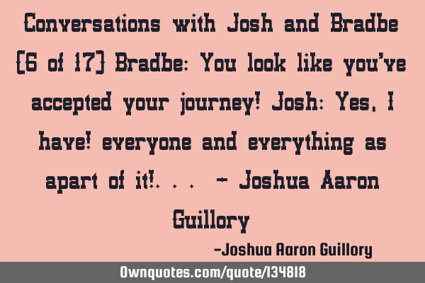 Conversations with Josh and Bradbe (6 of 17) Bradbe: You look like you
