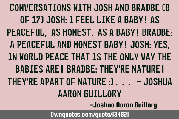 Conversations with Josh and Bradbe (8 of 17) Josh: I feel like a baby! As peaceful, as honest, as a