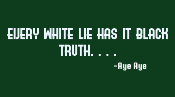 Every white lie has it black truth....