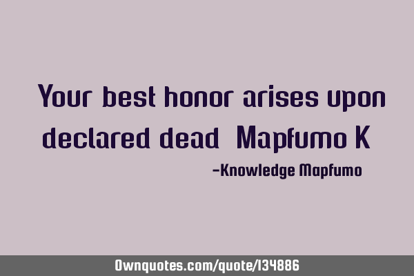 “Your best honor arises upon declared dead” Mapfumo K