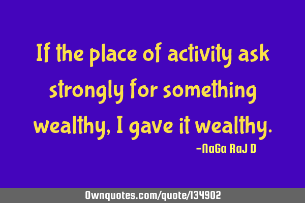 If the place of activity ask strongly for something wealthy, I gave it