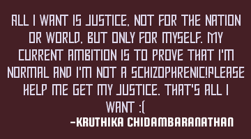 All I want is justice,not for the nation or world,but only for myself.My current ambition is to