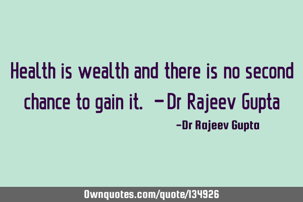 Health is wealth and there is no second chance to gain it. - Dr Rajeev G