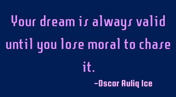 Your dream is always valid until you lose moral to chase it.