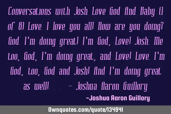 Conversations with Josh Love God And Baby (1 of 8) Love: I love you all! How are you doing? God: I