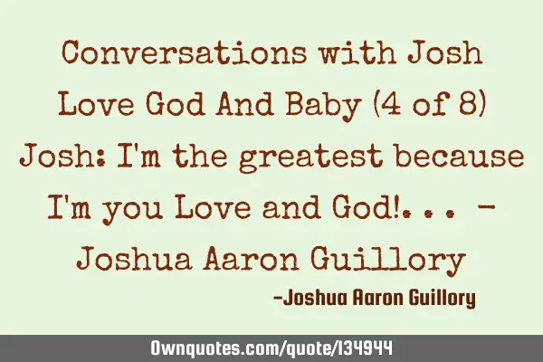 Conversations with Josh Love God And Baby (4 of 8) Josh: I