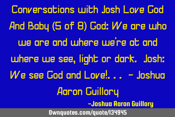 Conversations with Josh Love God And Baby (5 of 8) God: We are who we are and where we