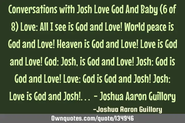 Conversations with Josh Love God And Baby (6 of 8) Love: All I see is God and Love! World peace is G